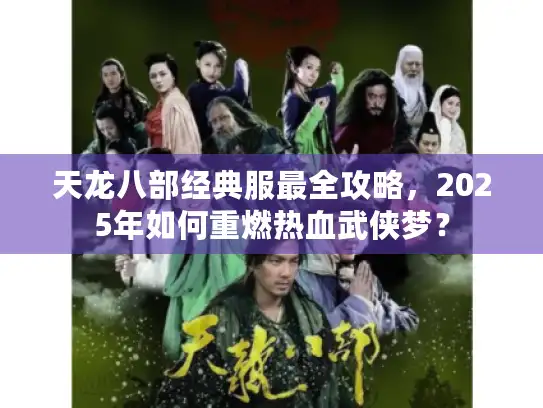 天龙八部经典服最全攻略，2025年如何重燃热血武侠梦？