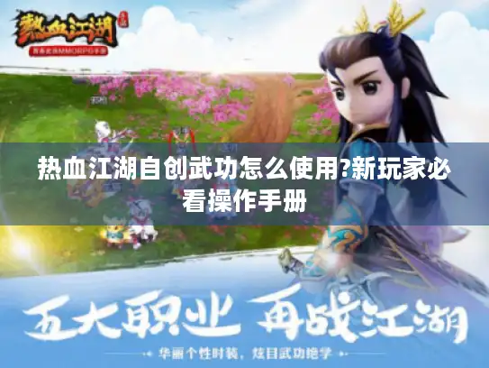 热血江湖自创武功怎么使用?新玩家必看操作手册 热血江湖自创武功怎么使用?新玩家必看操作手册