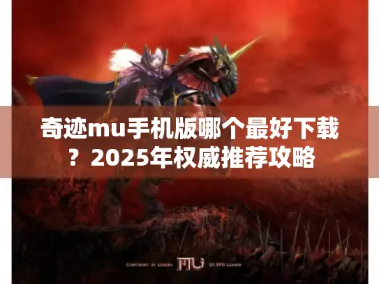 奇迹mu手机版哪个最好下载?2025年权威推荐攻略 奇迹mu手机版哪个最好下载?2025年权威推荐攻略