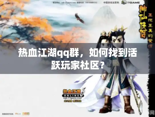 热血江湖qq群，如何找到活跃玩家社区？