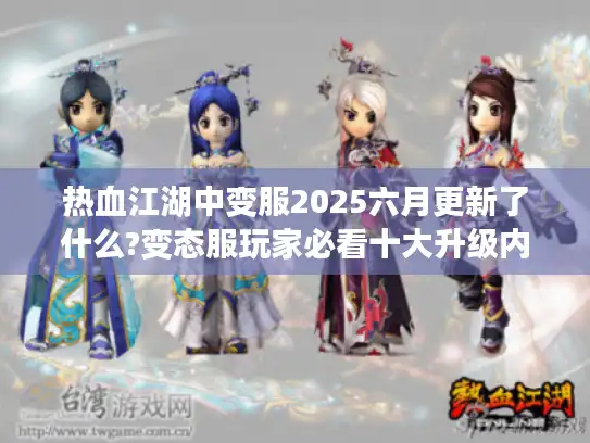 热血江湖中变服2025六月更新了什么?变态服玩家必看十大升级内容!