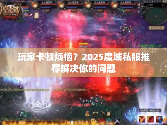 玩家卡顿烦恼？2025魔域私服推荐解决你的问题