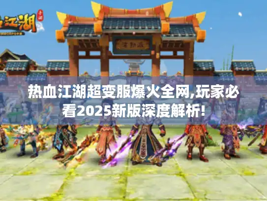 热血江湖超变服爆火全网,玩家必看2025新版深度解析!