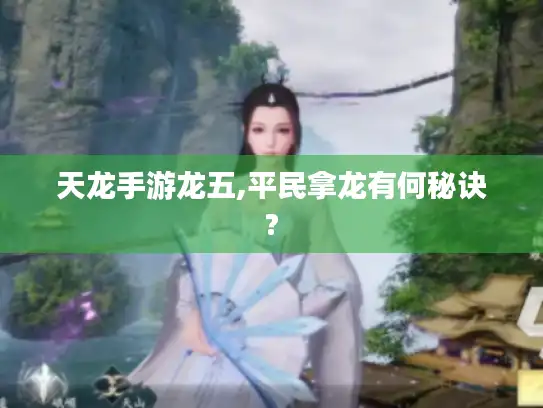 天龙手游龙五,平民拿龙有何秘诀?