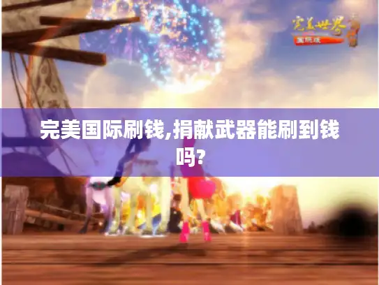 完美国际刷钱,捐献武器能刷到钱吗?