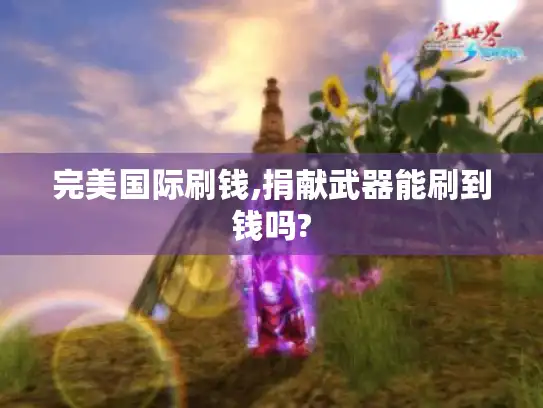 完美国际刷钱,捐献武器能刷到钱吗?