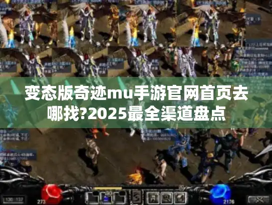 变态版奇迹mu手游官网首页去哪找?2025最全渠道盘点