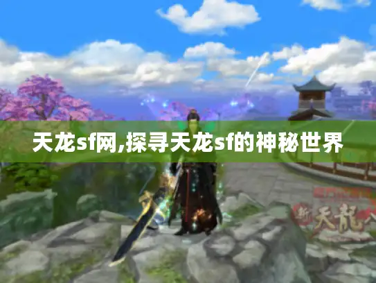 天龙sf网,探寻天龙sf的神秘世界
