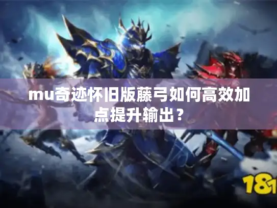 mu奇迹怀旧版藤弓如何高效加点提升输出？