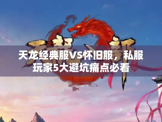 天龙经典服VS怀旧服，私服玩家5大避坑痛点必看