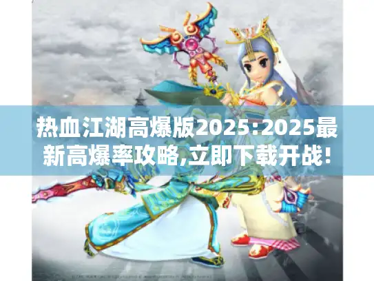 热血江湖高爆版2025:2025最新高爆率攻略,立即下载开战!
