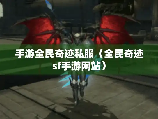 手游全民奇迹私服（全民奇迹sf手游网站）