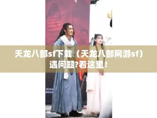 天龙八部sf下载（天龙八部网游sf）遇问题?看这里！