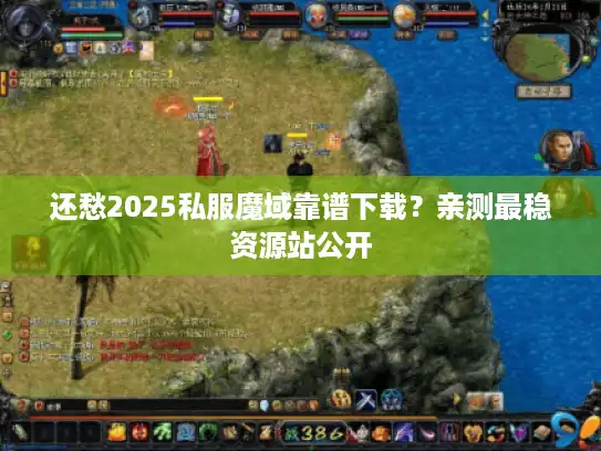 还愁2025私服魔域靠谱下载？亲测最稳资源站公开