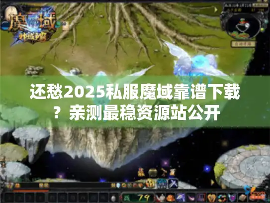 还愁2025私服魔域靠谱下载？亲测最稳资源站公开
