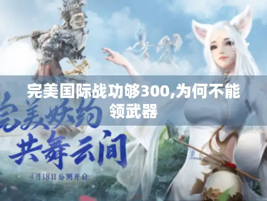 完美国际战功够300,为何不能领武器