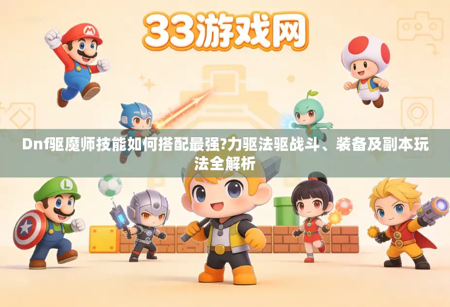 Dnf驱魔师技能如何搭配最强?力驱法驱战斗、装备及副本玩法全解析