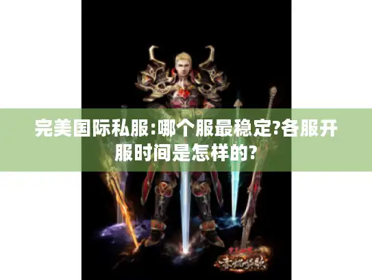 完美国际私服:哪个服最稳定?各服开服时间是怎样的?