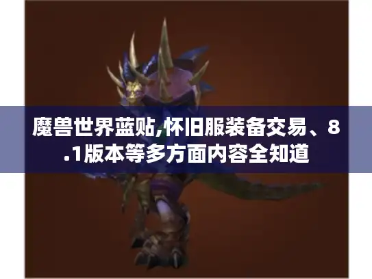 魔兽世界蓝贴,怀旧服装备交易、8.1版本等多方面内容全知道