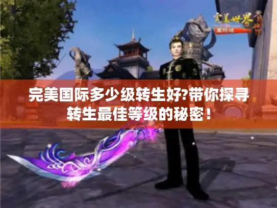 完美国际多少级转生好?带你探寻转生最佳等级的秘密！