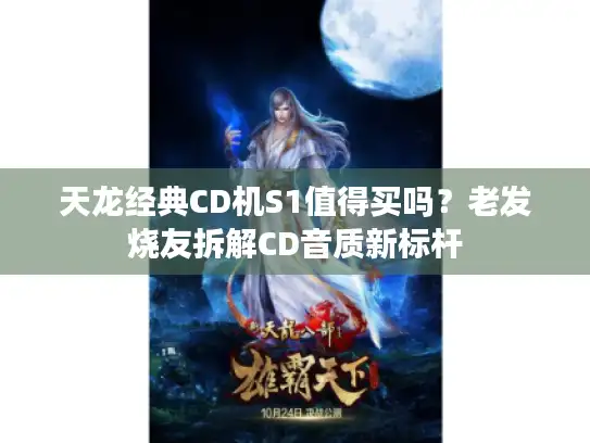 天龙经典CD机S1值得买吗?老发烧友拆解CD音质新标杆 天龙经典CD机S1值得买吗?老发烧友拆解CD音质新标杆