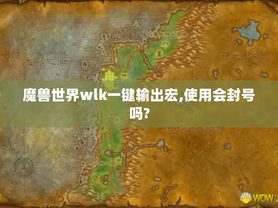 魔兽世界wlk一键输出宏,使用会封号吗? 魔兽世界wlk一键输出宏,使用会封号吗?