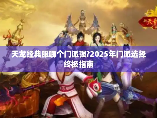 天龙经典服哪个门派强?2025年门派选择终极指南