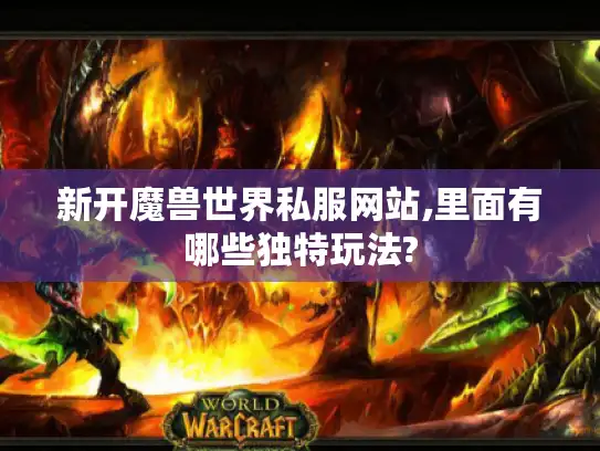 新开魔兽世界私服网站,里面有哪些独特玩法?