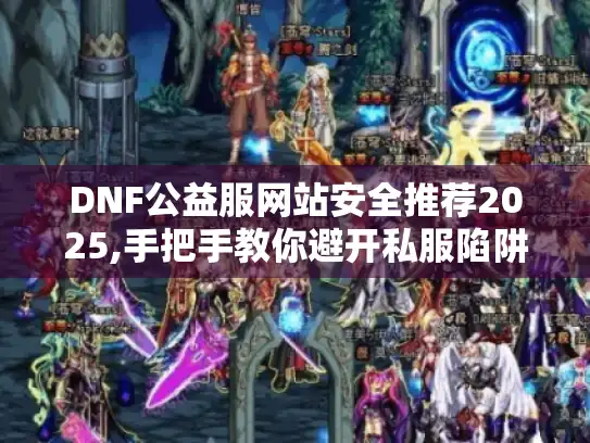 DNF公益服网站安全推荐2025,手把手教你避开私服陷阱!