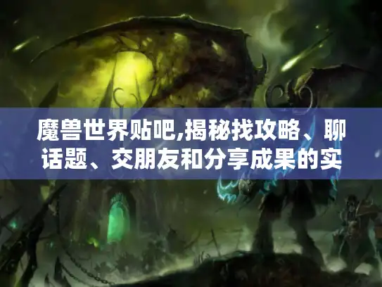 魔兽世界贴吧,揭秘找攻略、聊话题、交朋友和分享成果的实用秘诀
