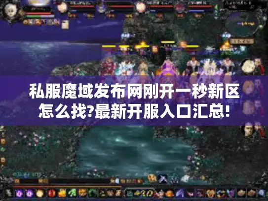私服魔域发布网刚开一秒新区怎么找?最新开服入口汇总! 私服魔域发布网刚开一秒新区怎么找?最新开服入口汇总!