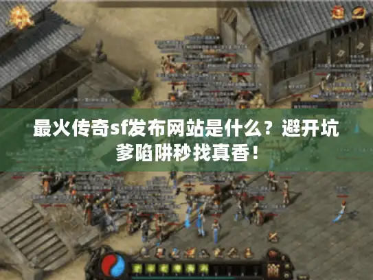 最火传奇sf发布网站是什么?避开坑爹陷阱秒找真香! 最火传奇sf发布网站是什么?避开坑爹陷阱秒找真香!