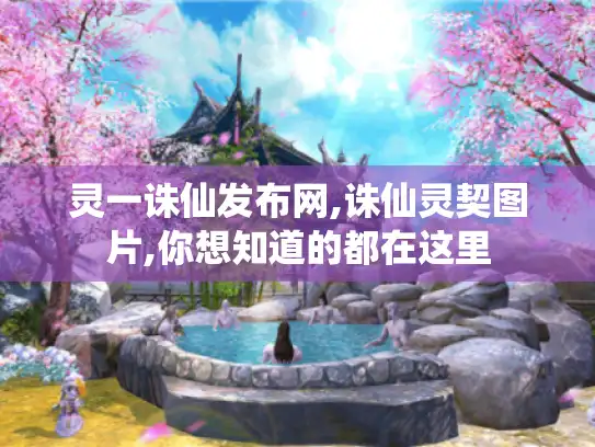 灵一诛仙发布网,诛仙灵契图片,你想知道的都在这里