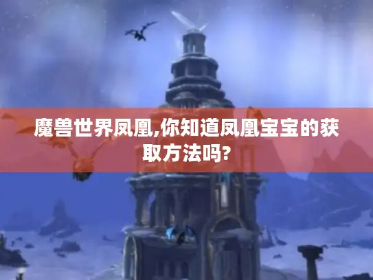 魔兽世界凤凰,你知道凤凰宝宝的获取方法吗?