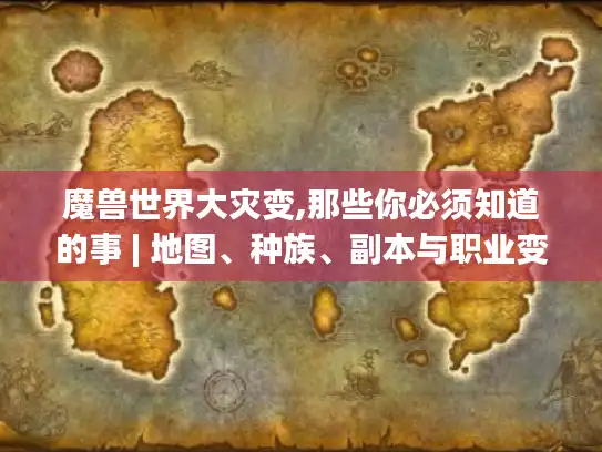 魔兽世界大灾变,那些你必须知道的事 | 地图、种族、副本与职业变革揭秘