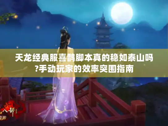 天龙经典服喜鹊脚本真的稳如泰山吗?手动玩家的效率突围指南