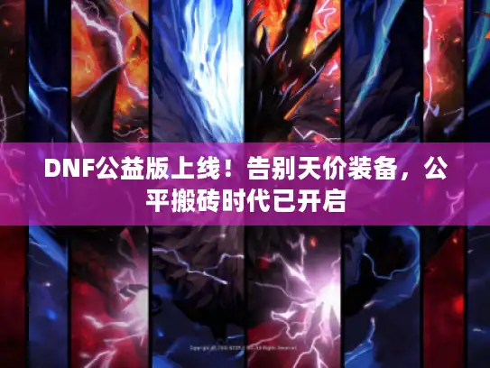 DNF公益版上线！告别天价装备，公平搬砖时代已开启