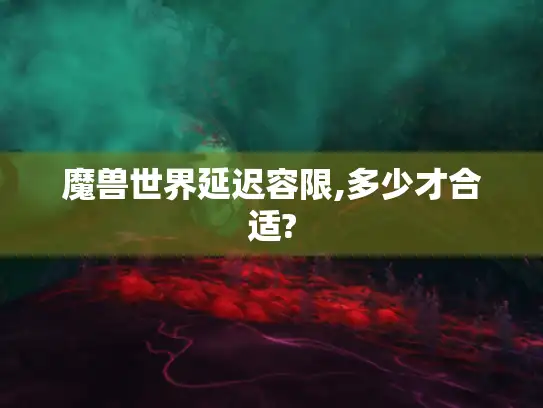魔兽世界延迟容限,多少才合适?