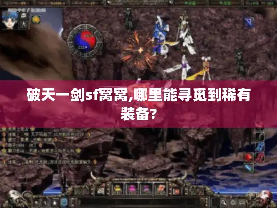 破天一剑sf窝窝,哪里能寻觅到稀有装备? 破天一剑sf窝窝,哪里能寻觅到稀有装备?