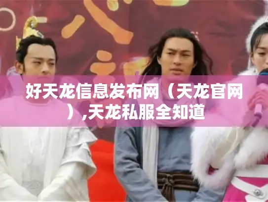 好天龙信息发布网（天龙官网）,天龙私服全知道