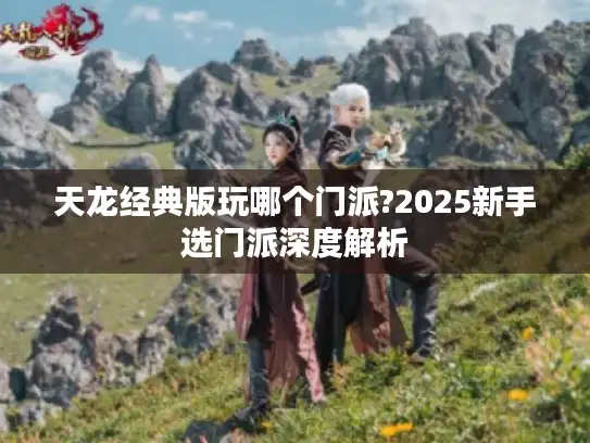 天龙经典版玩哪个门派?2025新手选门派深度解析