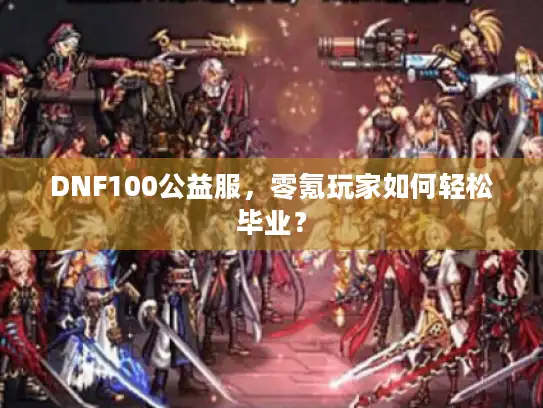 DNF100公益服，零氪玩家如何轻松毕业？