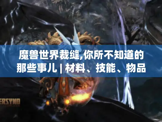 魔兽世界裁缝,你所不知道的那些事儿 | 材料、技能、物品及经济玩法揭秘