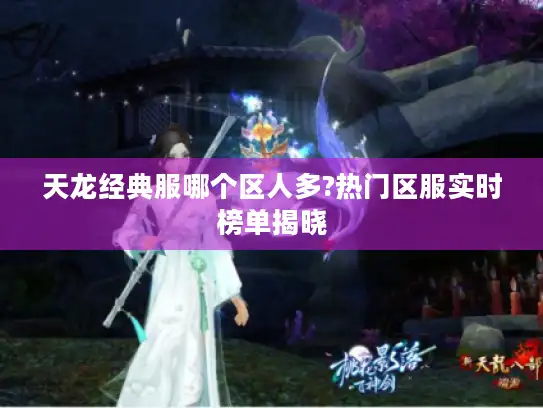 天龙经典服哪个区人多?热门区服实时榜单揭晓 天龙经典服哪个区人多?热门区服实时榜单揭晓