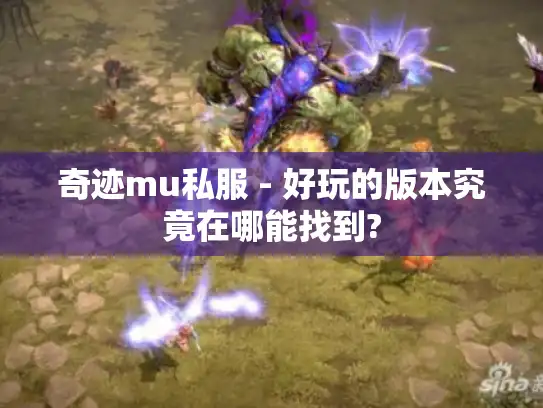 奇迹mu私服 - 好玩的版本究竟在哪能找到? 奇迹mu私服 - 好玩的版本究竟在哪能找到?