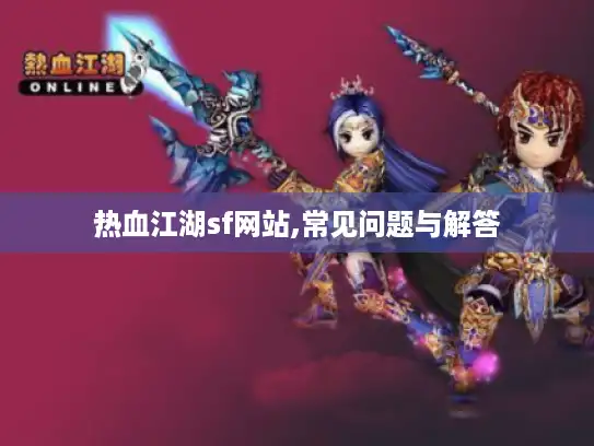 热血江湖sf网站,常见问题与解答