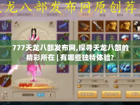 777天龙八部发布网,探寻天龙八部的精彩所在 | 有哪些独特体验? 777天龙八部发布网,探寻天龙八部的精彩所在 | 有哪些独特体验?