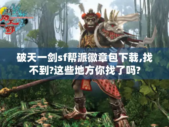 破天一剑sf帮派徽章包下载,找不到?这些地方你找了吗? 破天一剑sf帮派徽章包下载,找不到?这些地方你找了吗?