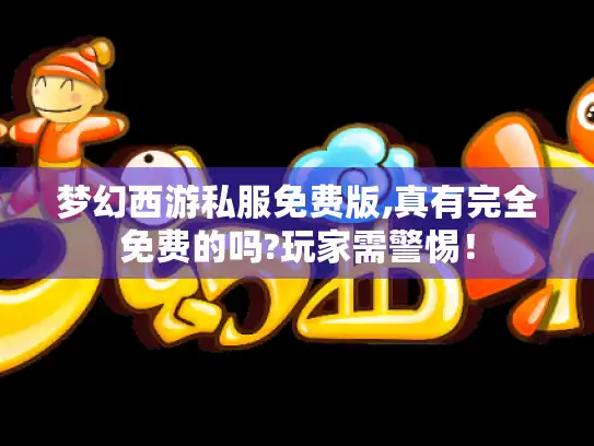 梦幻西游私服免费版,真有完全免费的吗?玩家需警惕！