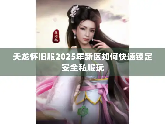 天龙怀旧服2025年新区如何快速锁定安全私服玩